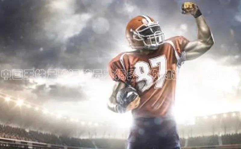 加拿大28开奖结果预测官网百度智能云中国王姓足球运动员大揭密，你知道有哪些吗？