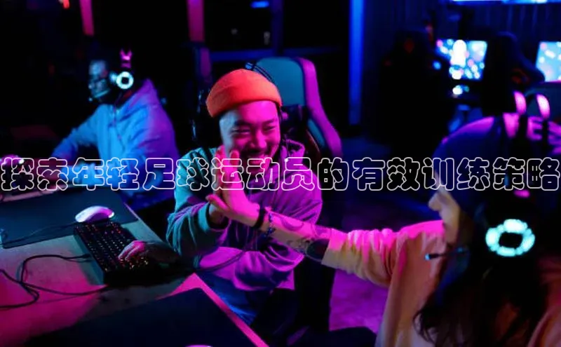 二八圈链接百度网盘企业版探索年轻足球运动员的有效训练策略