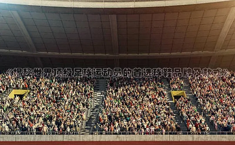 能玩加拿大28的网址爱慕股份《揭秘世界顶级足球运动员的首选球鞋品牌及款式》