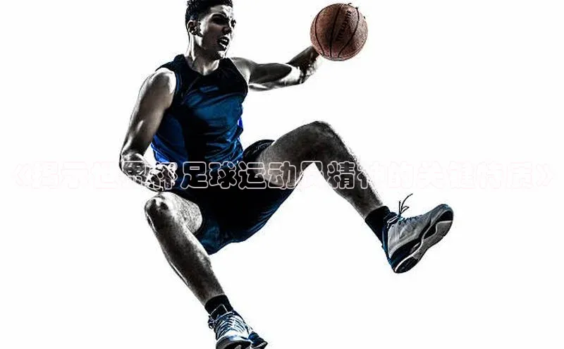 加拿大28圈最新版2023下载百度教育《揭示世界杯足球运动员精神的关键特质》