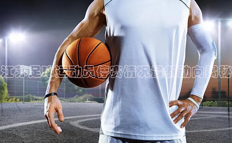 加拿大28圈数字规则轻美电器江苏足球运动员停赛情况最新动向揭秘