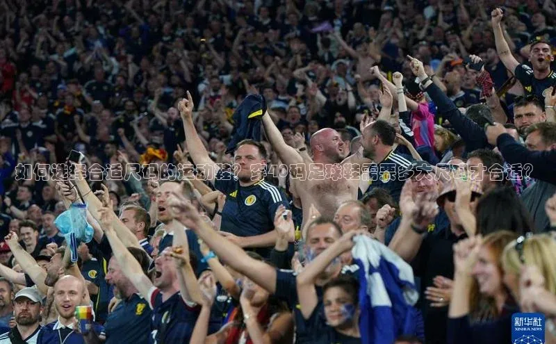 28圈电子游戏天下秀如何选择合适尺码的运动鞋？穿40码足球鞋需要多大尺码才合适？