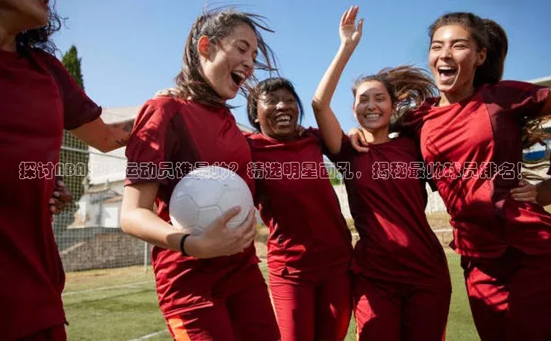 加拿大28预测开奖官网咪牌百度搜索资源平台探讨NBA足球运动员谁最帅？精选明星面孔，揭秘最帅球员排名！