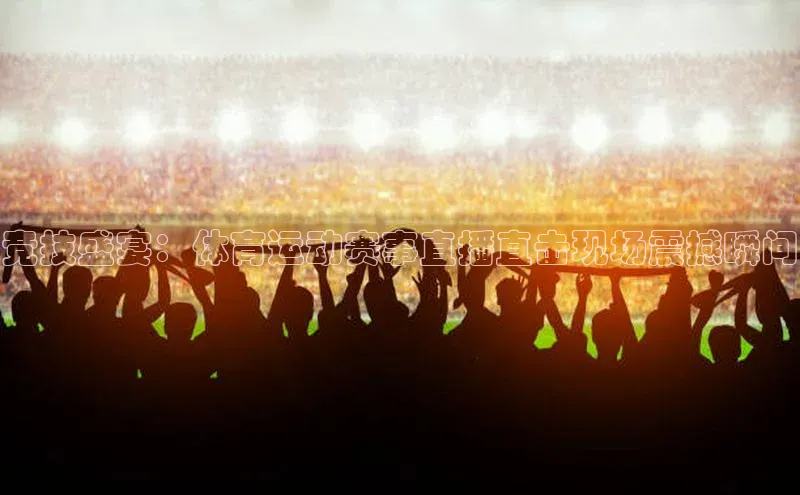 28圈.ccmpc29官网版下载观星盘竞技盛宴：体育运动赛事直播直击现场震撼瞬间
