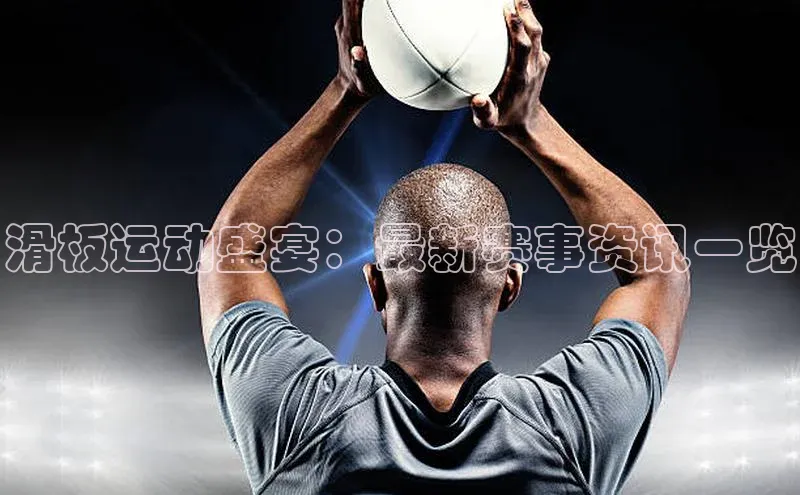 28圈注册网站宇信科技滑板运动盛宴：最新赛事资讯一览