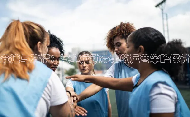 竞速与激情：汽车运动赛事的运营策略探讨