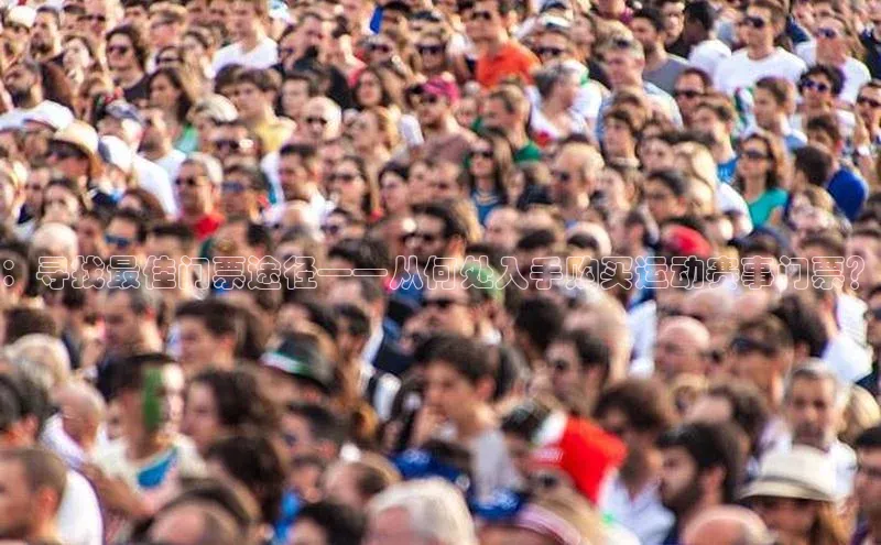 ：寻找最佳门票途径——从何处入手购买运动赛事门票？