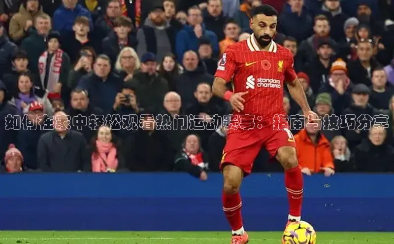 如何在家中轻松观看热门运动赛事：指南与技巧分享