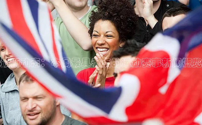 最新动态：本周最具看点的运动赛事新闻概览