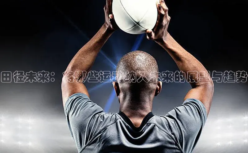 田径未来：将哪些运动纳入未来的展望与趋势