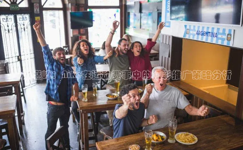 飞跃巅峰：Nike在运动赛事中的精彩推广策略分析
