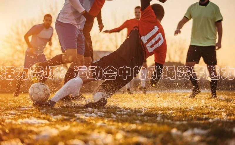 活力赛场：运动会中的跳绳赛事魅力