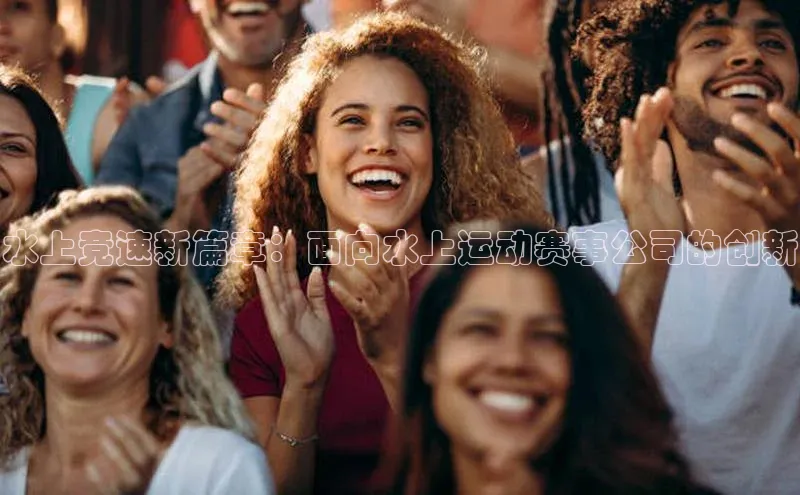 水上竞速新篇章：面向水上运动赛事公司的创新