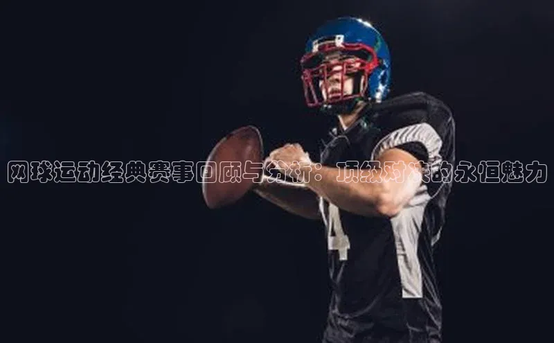 网球运动经典赛事回顾与分析：顶级对决的永恒魅力