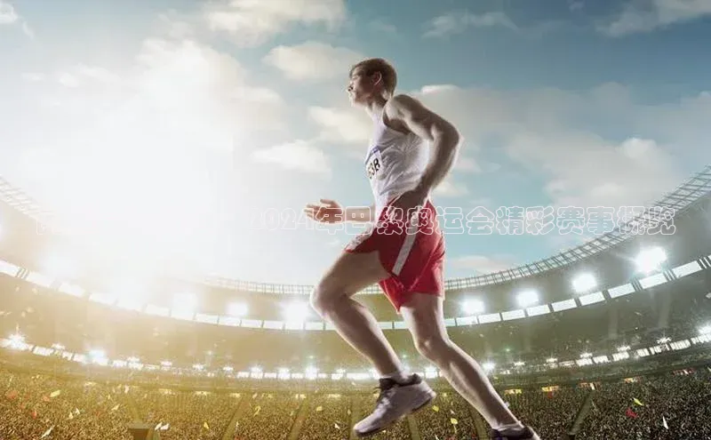 闪耀竞技舞台：2024年巴黎奥运会精彩赛事概览