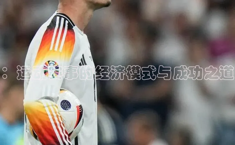：运动赛事的经济模式与成功之道