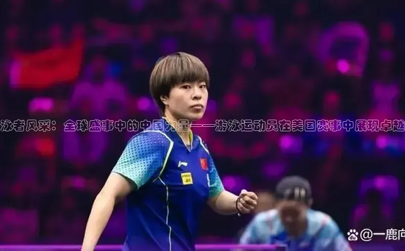 泳者风采：全球盛事中的中国力量——游泳运动员在美国赛事中展现卓越