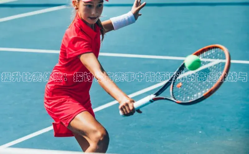 提升比赛体验：探讨体育赛事中背板设计的高度挑战与