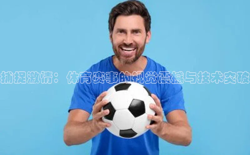捕捉激情：体育赛事的视觉震撼与技术突破